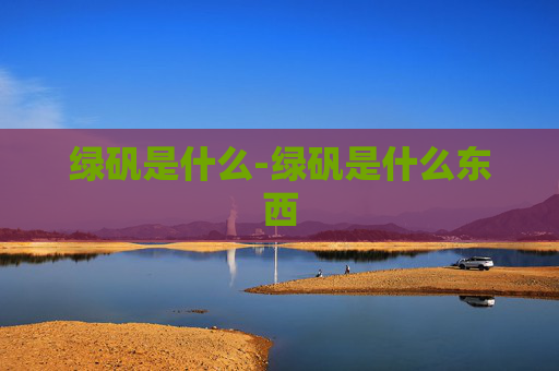绿矾是什么-绿矾是什么东西