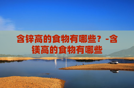 含锌高的食物有哪些？-含镁高的食物有哪些