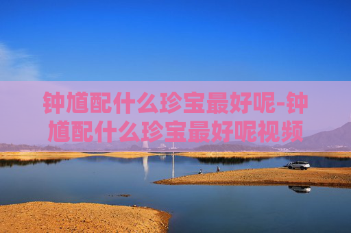 钟馗配什么珍宝最好呢-钟馗配什么珍宝最好呢视频