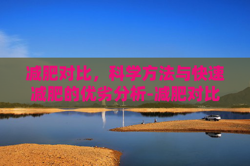 减肥对比，科学方法与快速减肥的优劣分析-减肥对比照片图片大全