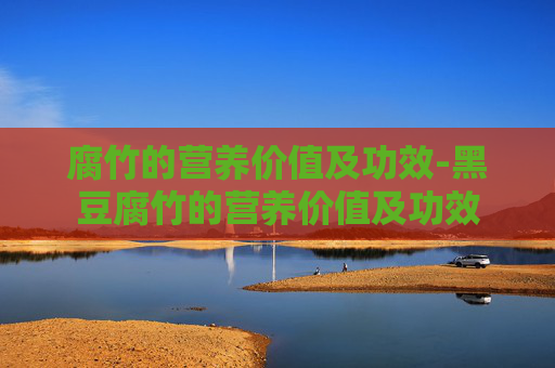 腐竹的营养价值及功效-黑豆腐竹的营养价值及功效