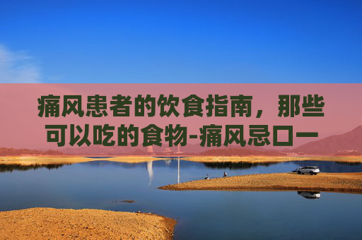 痛风患者的饮食指南，那些可以吃的食物-痛风忌口一览表