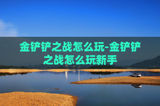 金铲铲之战怎么玩-金铲铲之战怎么玩新手