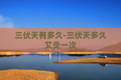 三伏天有多久-三伏天多久艾灸一次