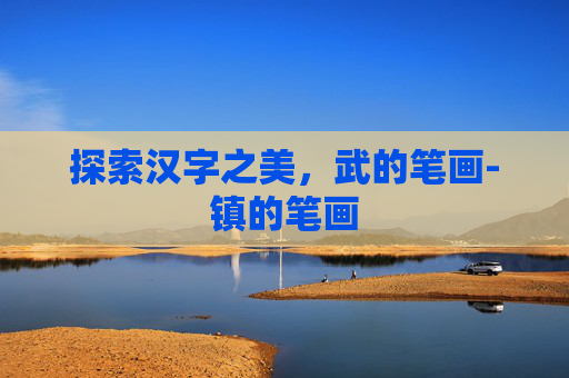 探索汉字之美，武的笔画-镇的笔画