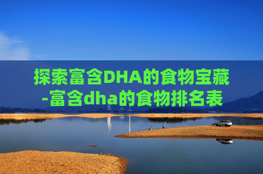 探索富含DHA的食物宝藏-富含dha的食物排名表