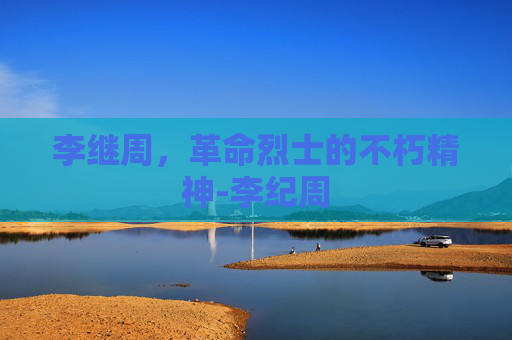 李继周，革命烈士的不朽精神-李纪周