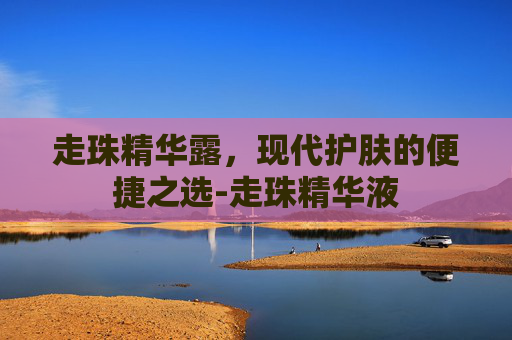 走珠精华露，现代护肤的便捷之选-走珠精华液