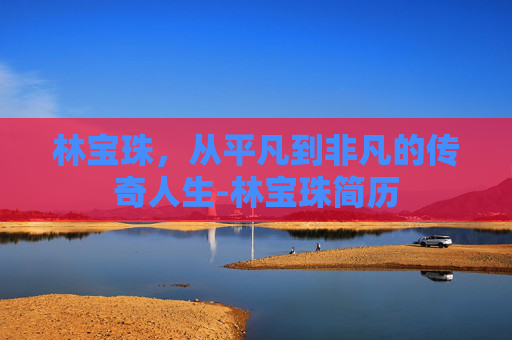 林宝珠，从平凡到非凡的传奇人生-林宝珠简历