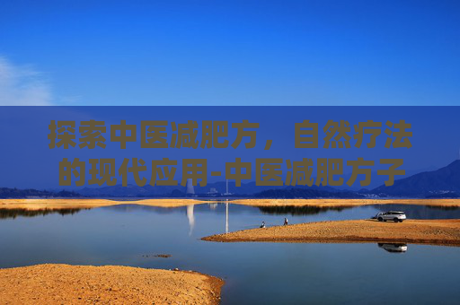 探索中医减肥方，自然疗法的现代应用-中医减肥方子