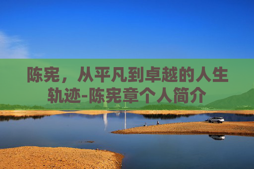 陈宪，从平凡到卓越的人生轨迹-陈宪章个人简介