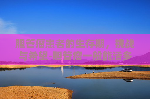 胆管瘤患者的生存期，挑战与希望-胆管瘤一般能活多久没手术
