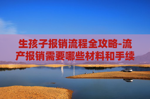 生孩子报销流程全攻略-流产报销需要哪些材料和手续