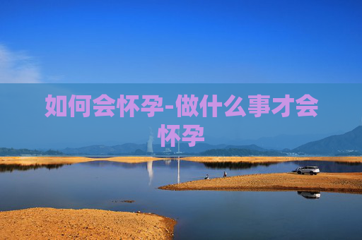 如何会怀孕-做什么事才会怀孕