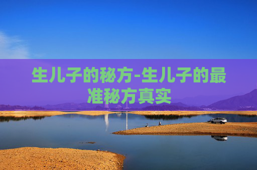 生儿子的秘方-生儿子的最准秘方真实