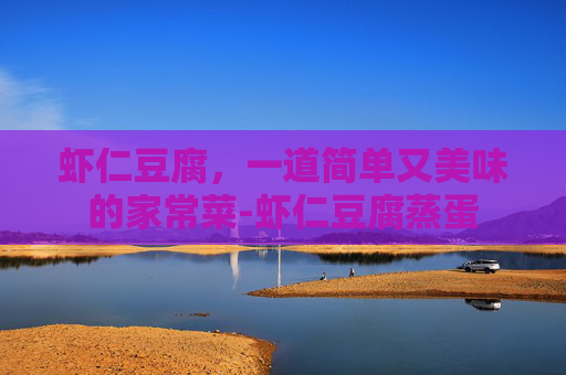 虾仁豆腐，一道简单又美味的家常菜-虾仁豆腐蒸蛋