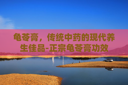 龟苓膏，传统中药的现代养生佳品-正宗龟苓膏功效