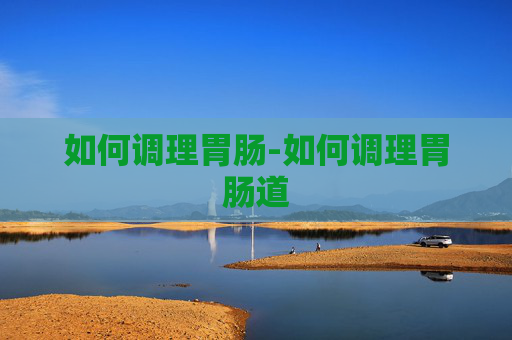 如何调理胃肠-如何调理胃肠道