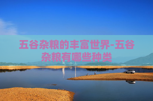 五谷杂粮的丰富世界-五谷杂粮有哪些种类