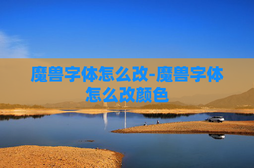 魔兽字体怎么改-魔兽字体怎么改颜色