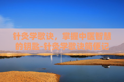 针灸学歌诀，掌握中医智慧的钥匙-针灸学歌诀简便记忆