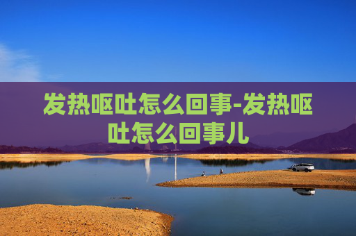 发热呕吐怎么回事-发热呕吐怎么回事儿