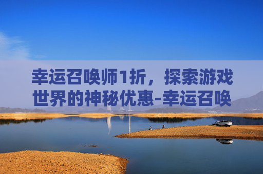 幸运召唤师1折，探索游戏世界的神秘优惠-幸运召唤师一折皮肤选哪个
