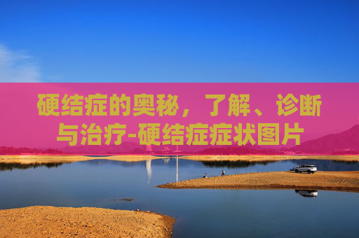 硬结症的奥秘，了解、诊断与治疗-硬结症症状图片