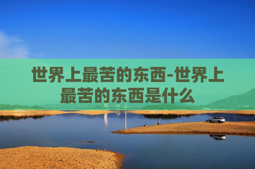世界上最苦的东西-世界上最苦的东西是什么