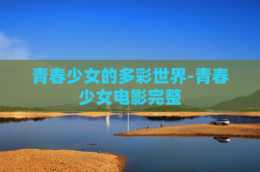 青春少女的多彩世界-青春少女电影完整