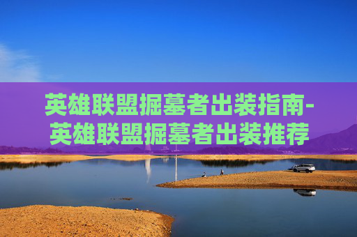 英雄联盟掘墓者出装指南-英雄联盟掘墓者出装推荐