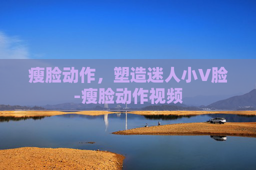 瘦脸动作，塑造迷人小V脸-瘦脸动作视频