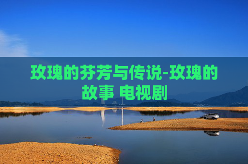 玫瑰的芬芳与传说-玫瑰的故事 电视剧