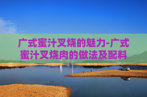 广式蜜汁叉烧的魅力-广式蜜汁叉烧肉的做法及配料