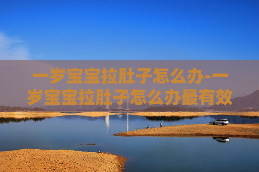 一岁宝宝拉肚子怎么办-一岁宝宝拉肚子怎么办最有效方法