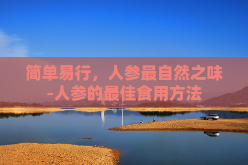 简单易行，人参最自然之味-人参的最佳食用方法