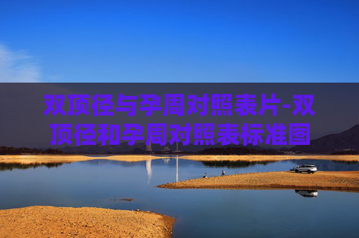 双顶径与孕周对照表片-双顶径和孕周对照表标准图