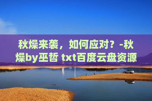 秋燥来袭，如何应对？-秋燥by巫哲 txt百度云盘资源
