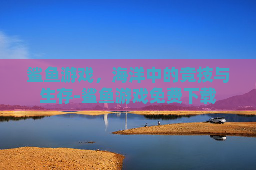 鲨鱼游戏，海洋中的竞技与生存-鲨鱼游戏免费下载