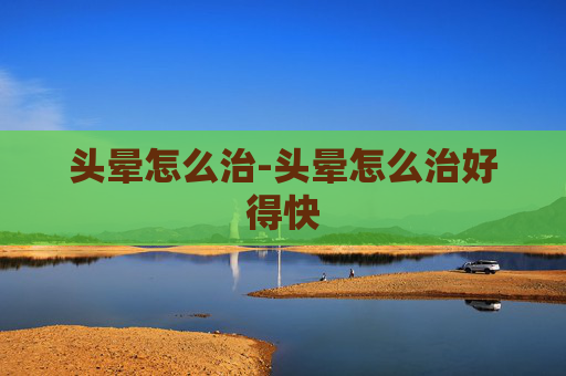 头晕怎么治-头晕怎么治好得快