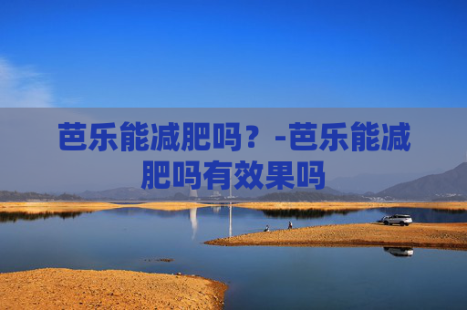 芭乐能减肥吗？-芭乐能减肥吗有效果吗