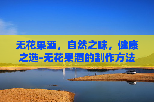 无花果酒，自然之味，健康之选-无花果酒的制作方法