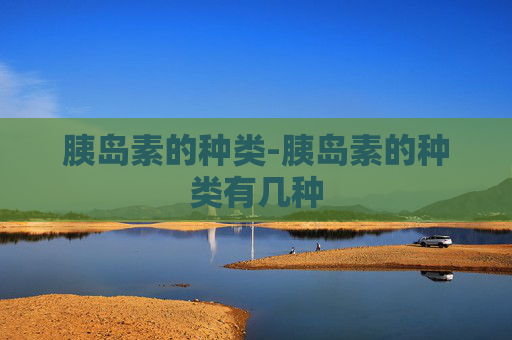 胰岛素的种类-胰岛素的种类有几种