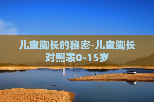 儿童脚长的秘密-儿童脚长对照表0-15岁