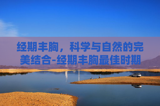 经期丰胸，科学与自然的完美结合-经期丰胸最佳时期