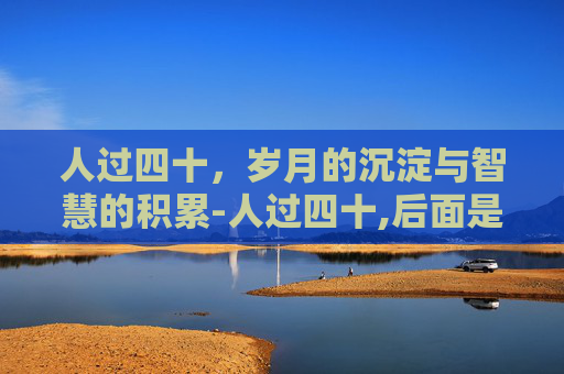 人过四十，岁月的沉淀与智慧的积累-人过四十,后面是什么