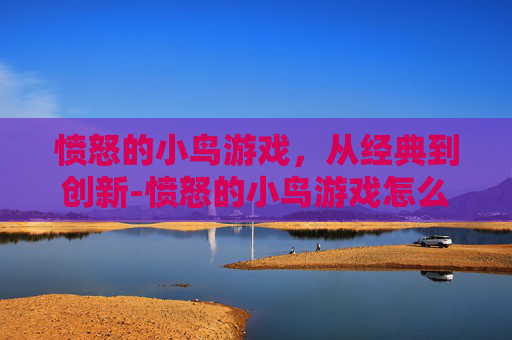 愤怒的小鸟游戏，从经典到创新-愤怒的小鸟游戏怎么没有了