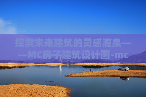 探索未来建筑的灵感源泉——MC房子建筑设计图-mc房子建筑设计图教程