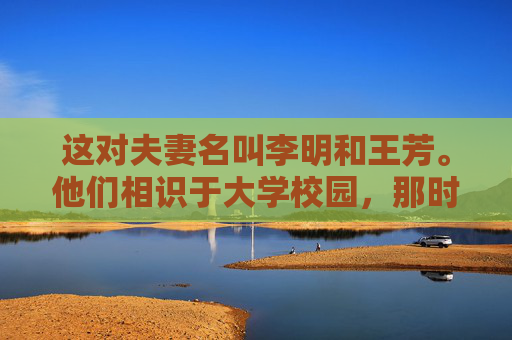 这对夫妻名叫李明和王芳。他们相识于大学校园，那时的他们青涩而纯真，对未来充满了憧憬和期待。毕业后，他们选择了携手走进婚姻的殿堂，开始了共同的生活。然而，婚姻并不是一帆风顺的旅程，它充满了挑战和考验。-夫妻故事汇五十五改变生活的最新章节