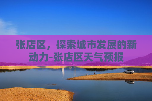 张店区，探索城市发展的新动力-张店区天气预报